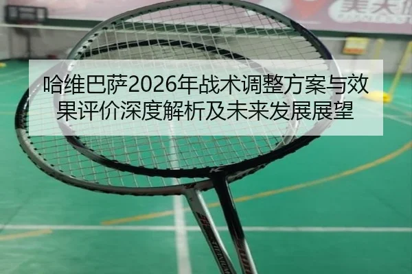 哈维巴萨2026年战术调整方案与效果评价深度解析及未来发展展望