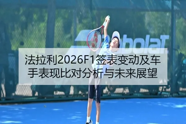 法拉利2026F1签表变动及车手表现比对分析与未来展望