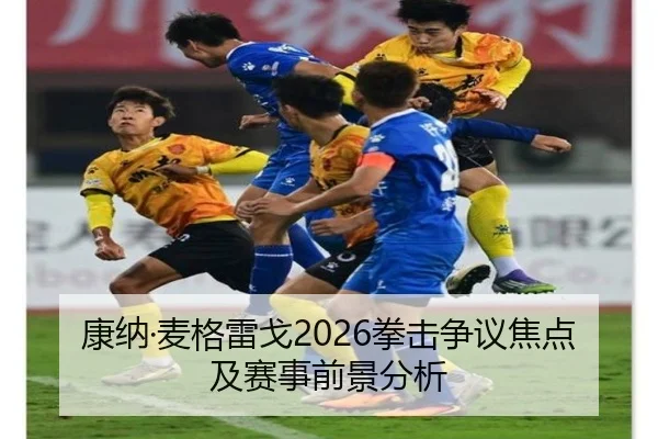 康纳·麦格雷戈2026拳击争议焦点及赛事前景分析
