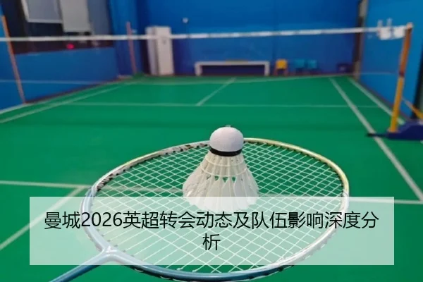 曼城2026英超转会动态及队伍影响深度分析