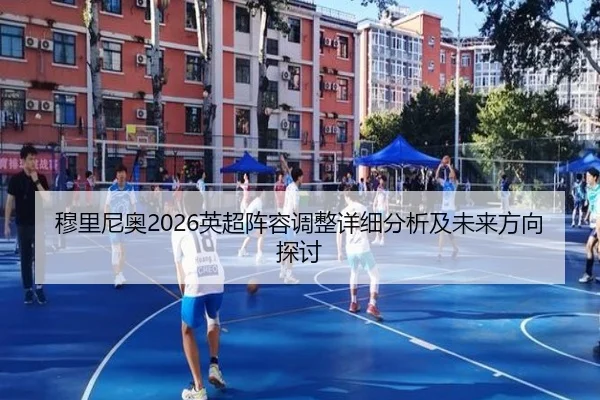 穆里尼奥2026英超阵容调整详细分析及未来方向探讨
