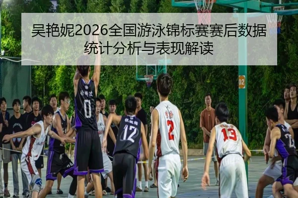 吴艳妮2026全国游泳锦标赛赛后数据统计分析与表现解读