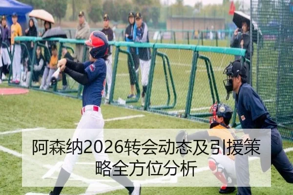 阿森纳2026转会动态及引援策略全方位分析