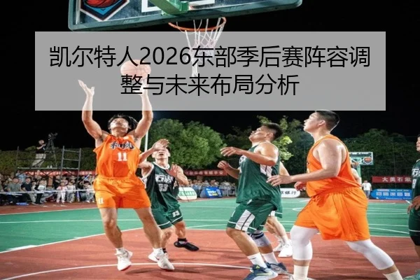 凯尔特人2026东部季后赛阵容调整与未来布局分析