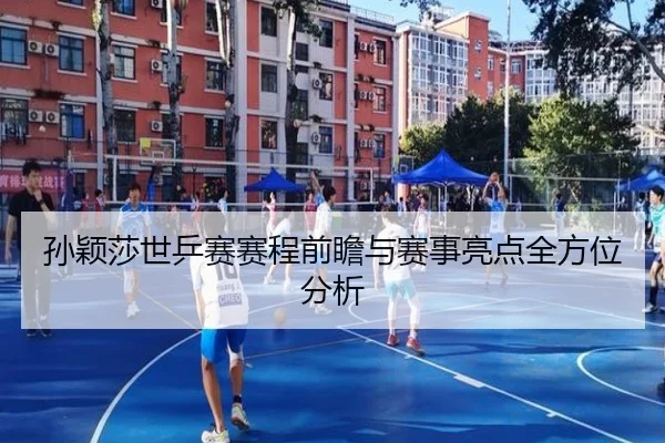 孙颖莎世乒赛赛程前瞻与赛事亮点全方位分析