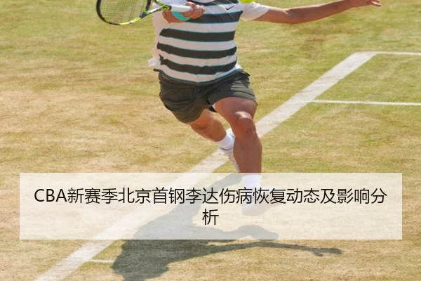 CBA新赛季北京首钢李达伤病恢复动态及影响分析
