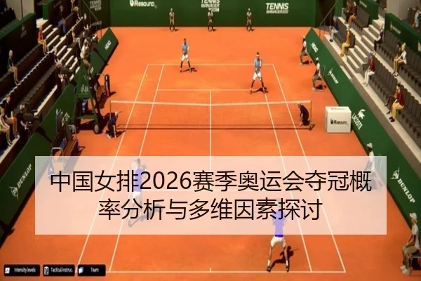 中国女排2026赛季奥运会夺冠概率分析与多维因素探讨