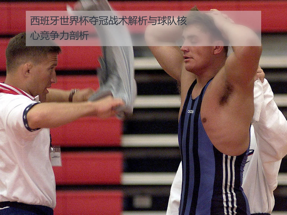 西班牙世界杯夺冠战术解析与球队核心竞争力剖析