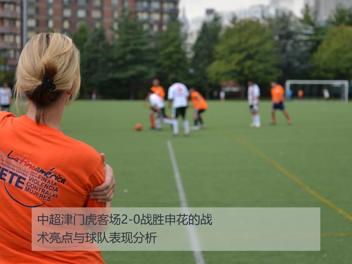 中超津门虎客场2-0战胜申花的战术亮点与球队表现分析